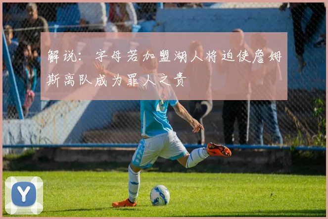 解说：字母若加盟湖人将迫使詹姆斯离队成为罪人之责